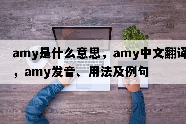 amy是什么意思，amy中文翻譯，amy發(fā)音、用法及例句