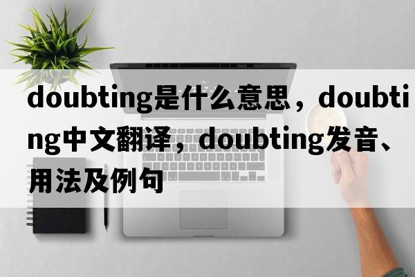 doubting是什么意思，doubting中文翻譯，doubting發(fā)音、用法及例句