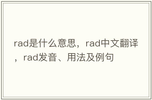 RAD是什么意思，RAD中文翻譯，RAD發(fā)音、用法及例句