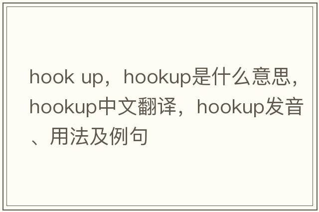 hook up，hookup是什么意思，hookup中文翻譯，hookup發(fā)音、用法及例句