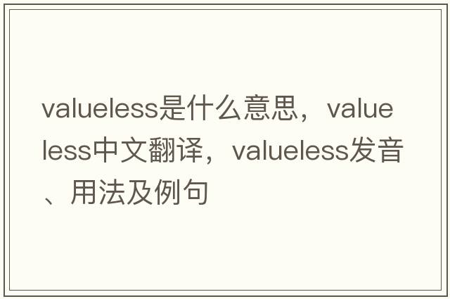 valueless是什么意思，valueless中文翻譯，valueless發(fā)音、用法及例句