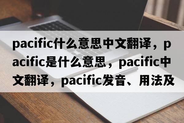 pacific什么意思中文翻譯，pacific是什么意思，pacific中文翻譯，pacific發(fā)音、用法及例句