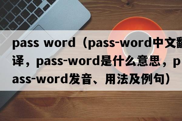 pass word（pass-word中文翻譯，pass-word是什么意思，pass-word發(fā)音、用法及例句）