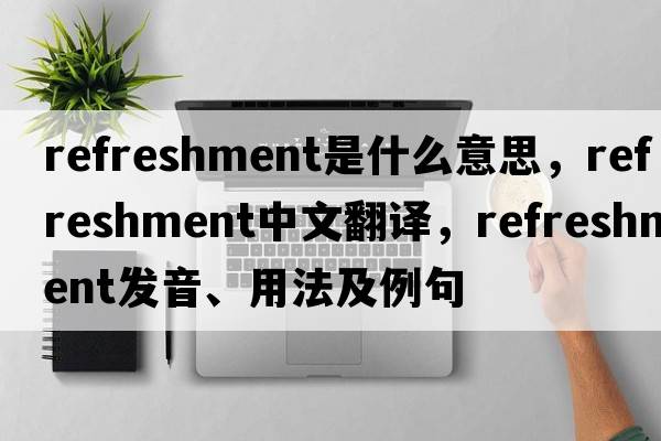 refreshment是什么意思，refreshment中文翻譯，refreshment發(fā)音、用法及例句