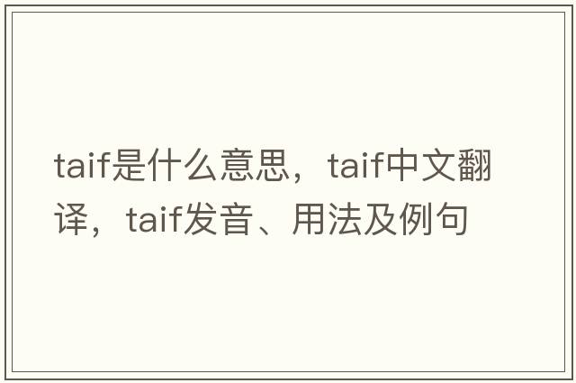 TAIF是什么意思，TAIF中文翻譯，TAIF發(fā)音、用法及例句