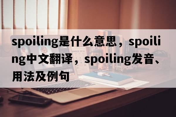 spoiling是什么意思，spoiling中文翻譯，spoiling發(fā)音、用法及例句