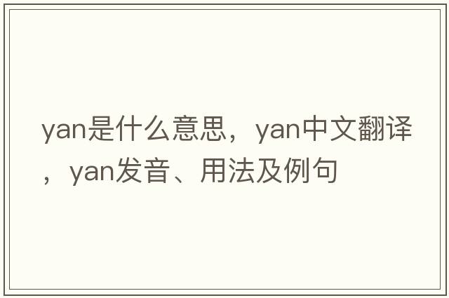 yan是什么意思，yan中文翻譯，yan發(fā)音、用法及例句