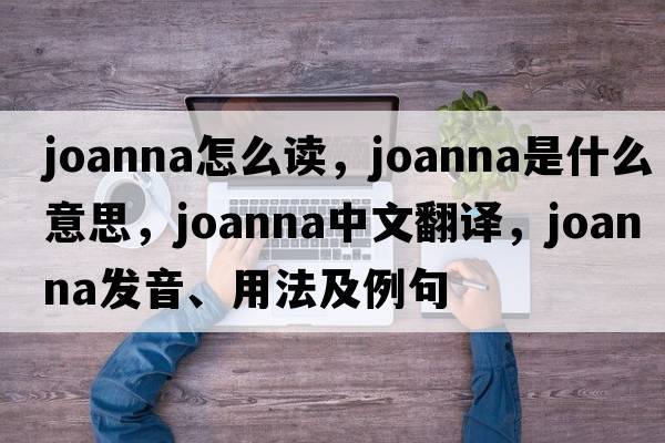 joanna怎么讀，joanna是什么意思，joanna中文翻譯，joanna發(fā)音、用法及例句