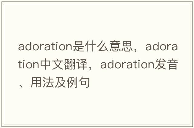 adoration是什么意思，adoration中文翻譯，adoration發(fā)音、用法及例句