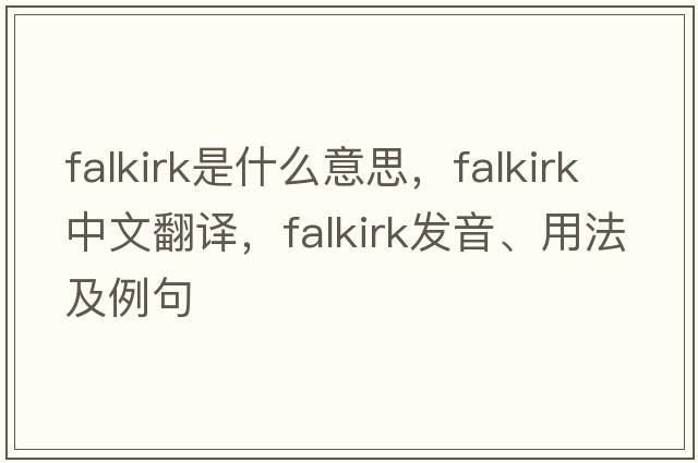 Falkirk是什么意思，Falkirk中文翻譯，Falkirk發(fā)音、用法及例句