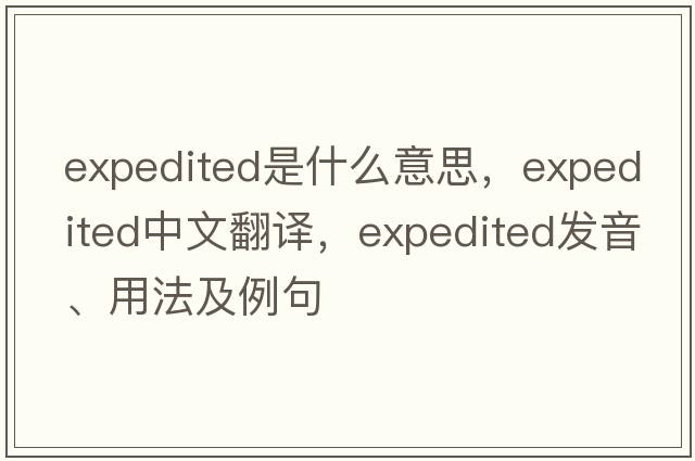 expedited是什么意思，expedited中文翻譯，expedited發(fā)音、用法及例句