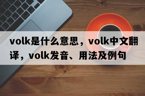 volk是什么意思，volk中文翻譯，volk發(fā)音、用法及例句
