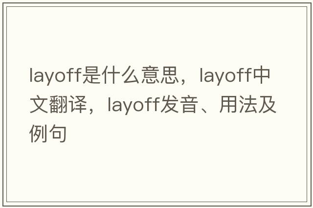 layoff是什么意思，layoff中文翻譯，layoff發(fā)音、用法及例句