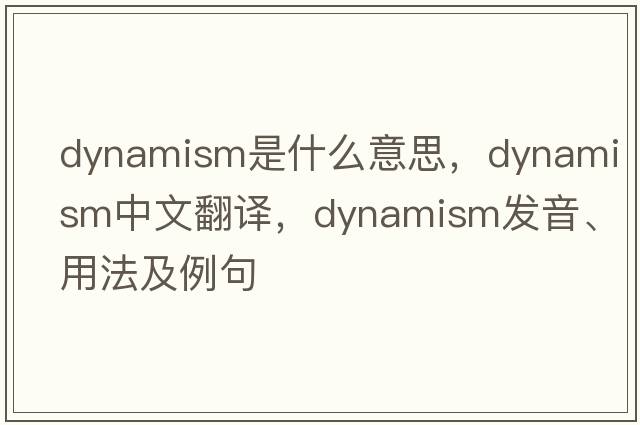 dynamism是什么意思，dynamism中文翻譯，dynamism發(fā)音、用法及例句
