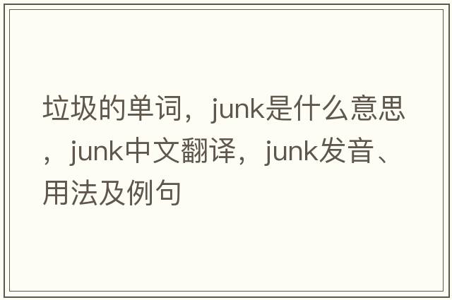 垃圾的單詞，junk是什么意思，junk中文翻譯，junk發(fā)音、用法及例句
