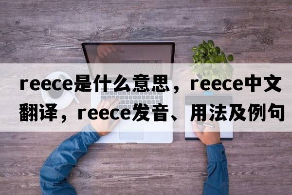 Reece是什么意思，Reece中文翻譯，Reece發(fā)音、用法及例句