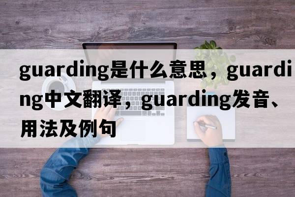 guarding是什么意思，guarding中文翻譯，guarding發(fā)音、用法及例句