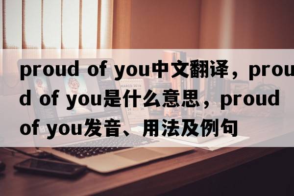 proud of you中文翻譯，proud of you是什么意思，proud of you發(fā)音、用法及例句