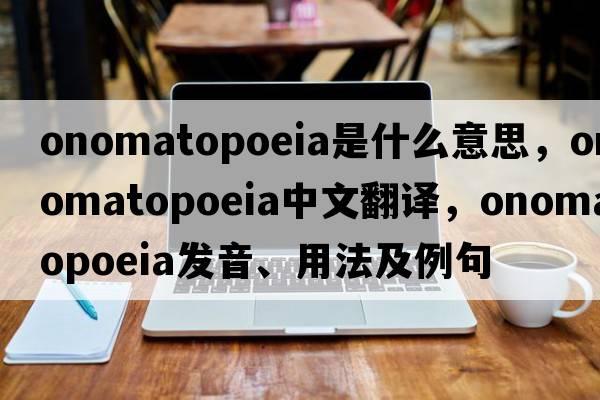 onomatopoeia是什么意思，onomatopoeia中文翻譯，onomatopoeia發(fā)音、用法及例句