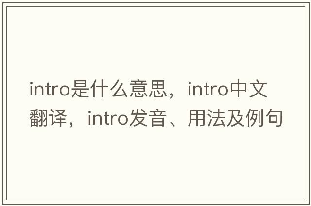 intro是什么意思，intro中文翻譯，intro發(fā)音、用法及例句