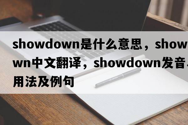 showdown是什么意思，showdown中文翻譯，showdown發(fā)音、用法及例句