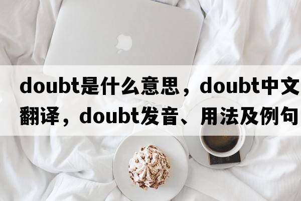 doubt是什么意思，doubt中文翻譯，doubt發(fā)音、用法及例句