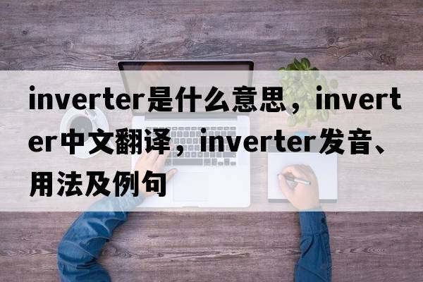 inverter是什么意思，inverter中文翻譯，inverter發(fā)音、用法及例句