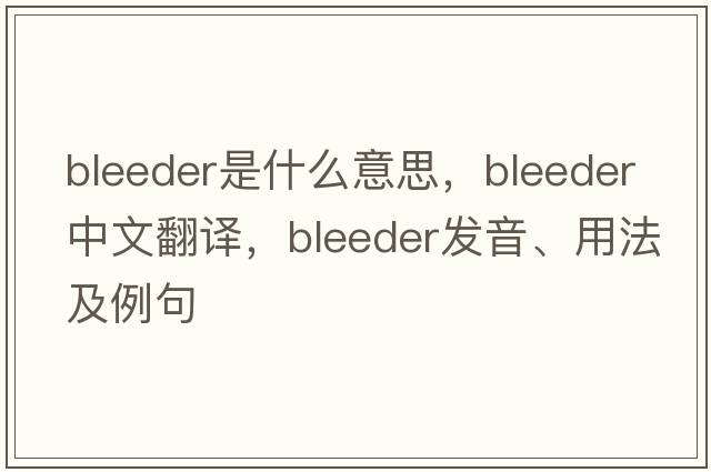 bleeder是什么意思，bleeder中文翻譯，bleeder發(fā)音、用法及例句