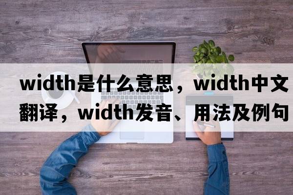 width是什么意思，width中文翻譯，width發(fā)音、用法及例句