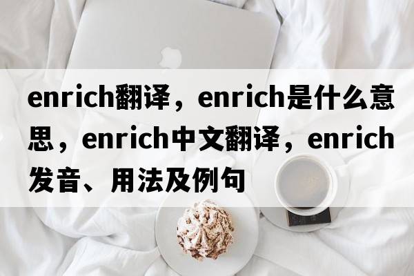 enrich翻譯，enrich是什么意思，enrich中文翻譯，enrich發(fā)音、用法及例句