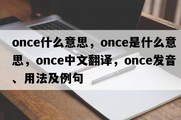 once什么意思，once是什么意思，once中文翻譯，once發(fā)音、用法及例句