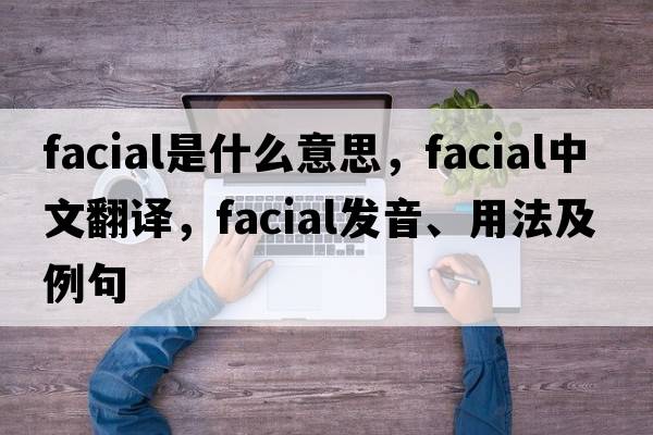 facial是什么意思，facial中文翻譯，facial發(fā)音、用法及例句