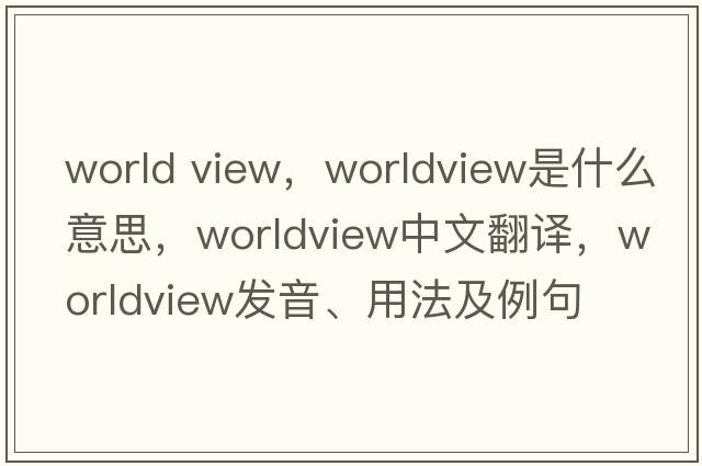 world view，worldview是什么意思，worldview中文翻譯，worldview發(fā)音、用法及例句