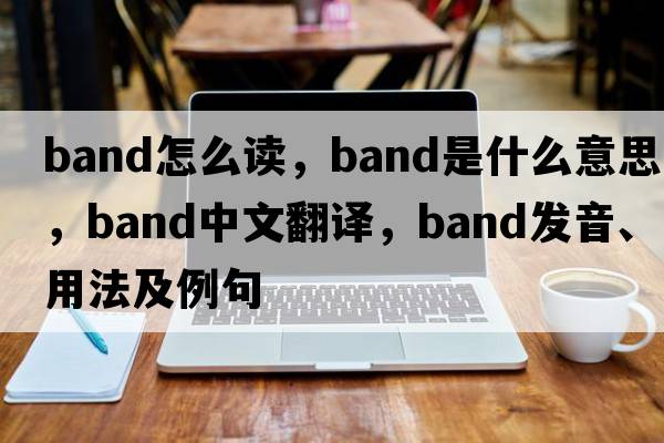 band怎么讀，band是什么意思，band中文翻譯，band發(fā)音、用法及例句