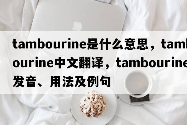 tambourine是什么意思，tambourine中文翻譯，tambourine發(fā)音、用法及例句