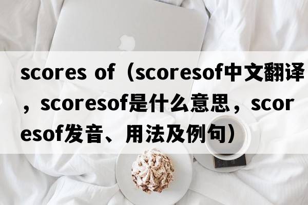 scores of（scoresof中文翻譯，scoresof是什么意思，scoresof發(fā)音、用法及例句）