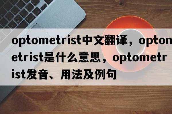 optometrist中文翻譯，optometrist是什么意思，optometrist發(fā)音、用法及例句