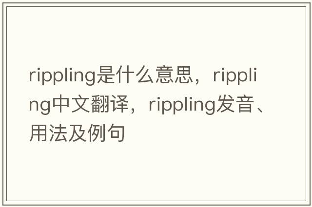 rippling是什么意思，rippling中文翻譯，rippling發(fā)音、用法及例句