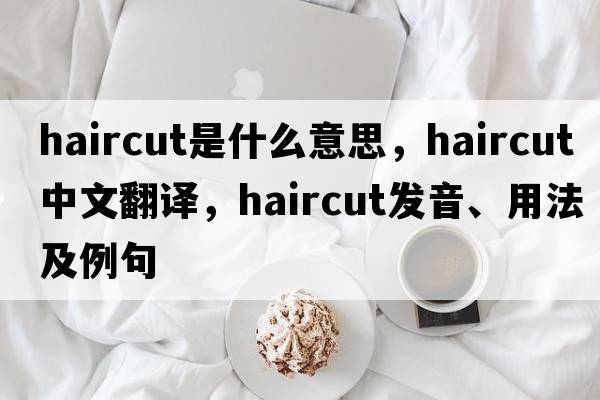 haircut是什么意思，haircut中文翻譯，haircut發(fā)音、用法及例句