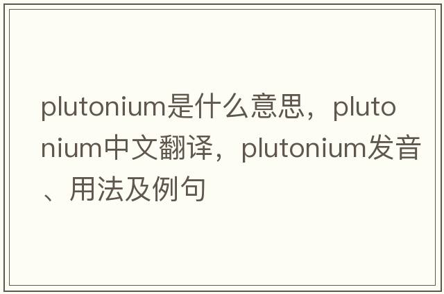 plutonium是什么意思，plutonium中文翻譯，plutonium發(fā)音、用法及例句
