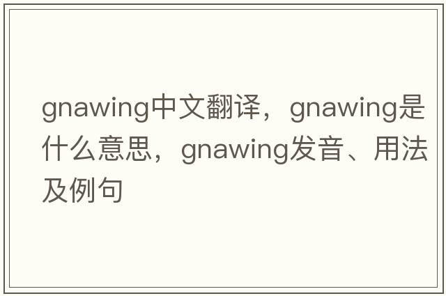 gnawing中文翻譯，gnawing是什么意思，gnawing發(fā)音、用法及例句