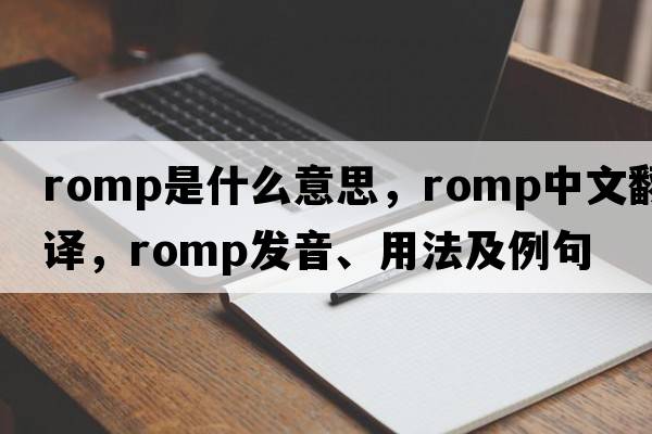 romp是什么意思，romp中文翻譯，romp發(fā)音、用法及例句