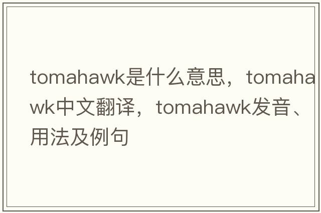 tomahawk是什么意思，tomahawk中文翻譯，tomahawk發(fā)音、用法及例句