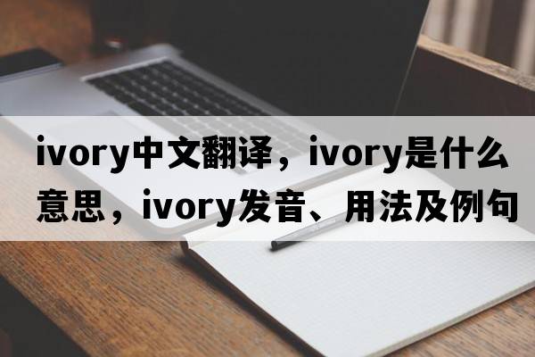ivory中文翻譯，ivory是什么意思，ivory發(fā)音、用法及例句