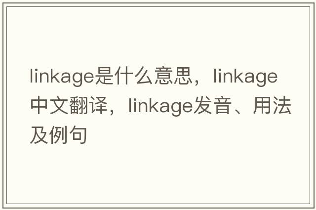 linkage是什么意思，linkage中文翻譯，linkage發(fā)音、用法及例句