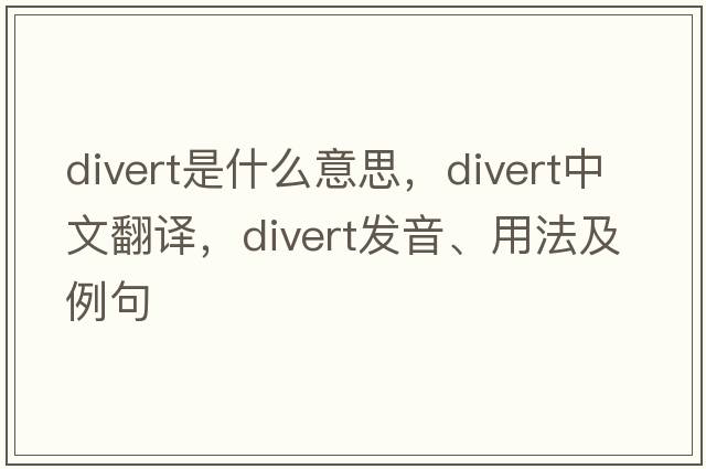 divert是什么意思，divert中文翻譯，divert發(fā)音、用法及例句