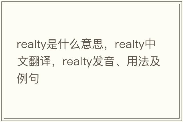 realty是什么意思，realty中文翻譯，realty發(fā)音、用法及例句