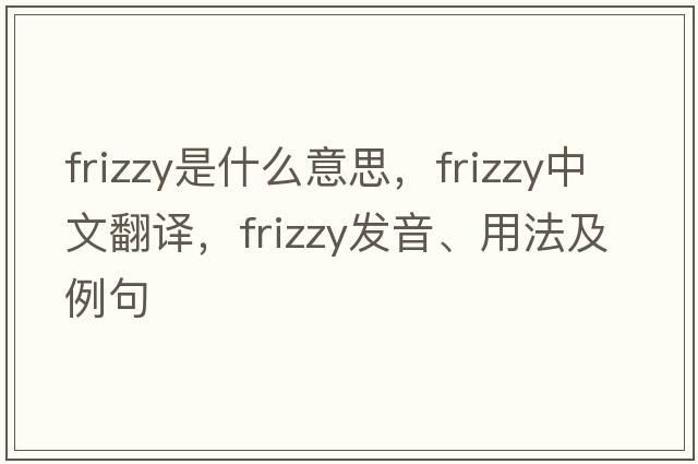 frizzy是什么意思，frizzy中文翻譯，frizzy發(fā)音、用法及例句