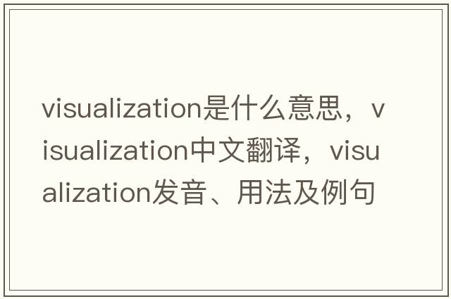 visualization是什么意思，visualization中文翻譯，visualization發(fā)音、用法及例句