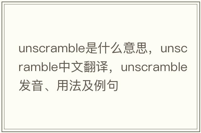 unscramble是什么意思，unscramble中文翻譯，unscramble發(fā)音、用法及例句